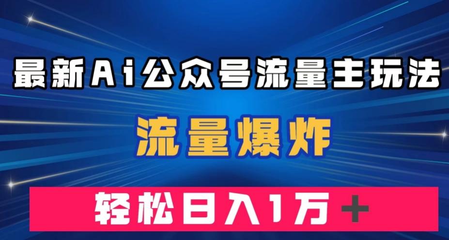 最新AI公众号流量主玩法，流量爆炸，轻松月入一万＋【揭秘】-网创资源