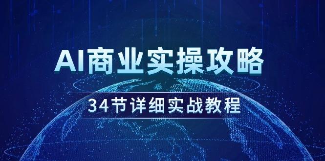 (9421期)AI商业实操攻略，34节详细实战教程！-网创资源