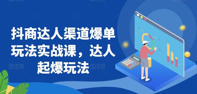 抖商达人渠道爆单玩法实战课，达人起爆玩法-网创资源