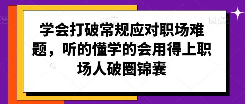 学会打破常规应对职场难题，听的懂学的会用得上职场人破圏锦囊-网创资源