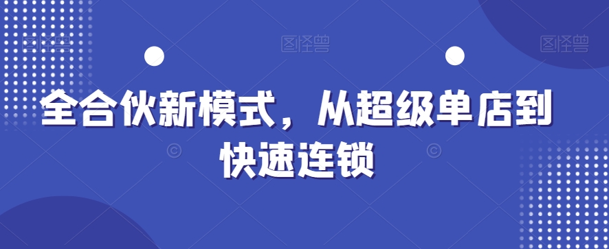 全合伙新模式，从超级单店到快速连锁-网创资源