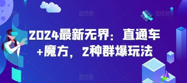 2024最新无界：直通车+魔方，2种群爆玩法-网创资源