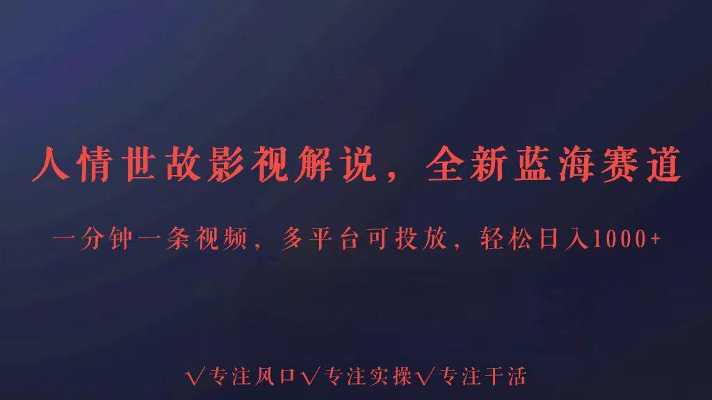 全新蓝海赛道人情世故解说，多平台投放轻松日入3000+-网创资源