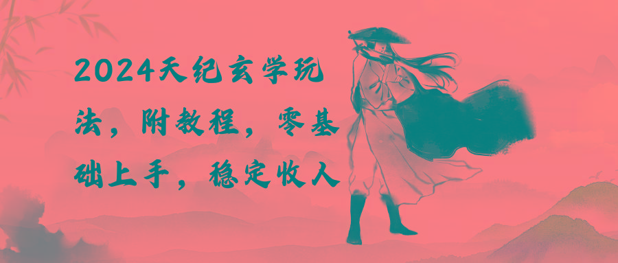 2024天纪玄学玩法，零基础上手，稳定收入(教程+工具-网创资源