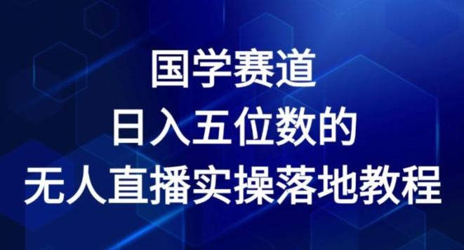 国学赛道-2024年日入五位数无人直播实操落地教程【揭秘】-网创资源