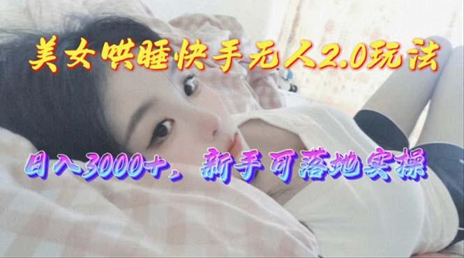 美女哄睡快手无人2.0赛道，日收3000+，新手可落地实操-网创资源