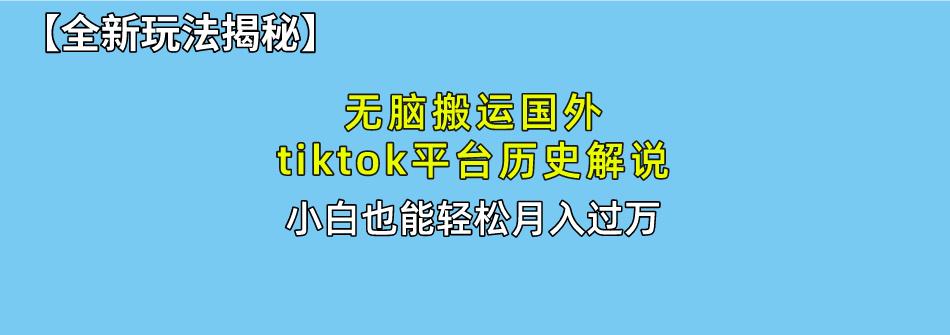 无脑搬运国外tiktok历史解说 无需剪辑，简单操作，轻松实现月入过万-网创资源