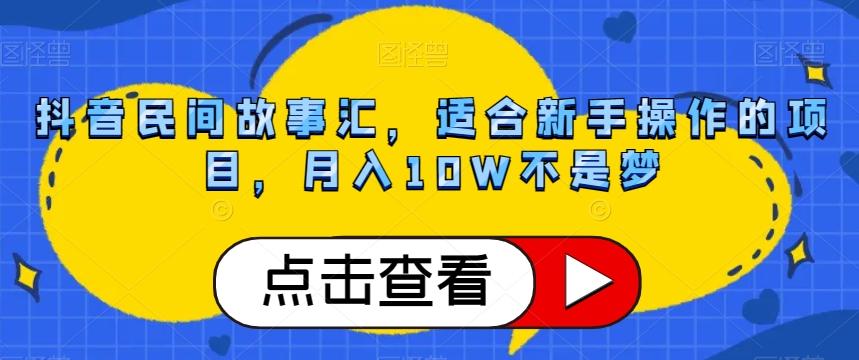 抖音民间故事汇，适合新手操作的项目，月入10W不是梦【揭秘】-网创资源