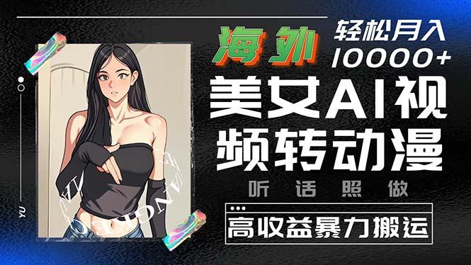 海外美女AI视频转动漫，高收益暴力搬运，听话照做，轻松月入10000+-网创资源