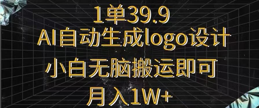 一单39.9，AI自动生成LOGO设计，小白无脑搬运即可，月入1w+-网创资源