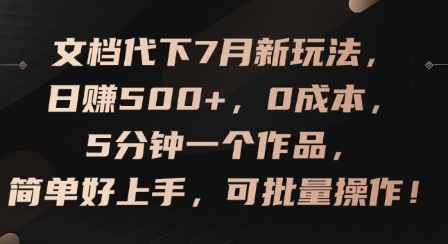 文档代下7月新玩法，日赚500+，0成本，5分钟一个作品，简单好上手，可批量操作【揭秘】-网创资源