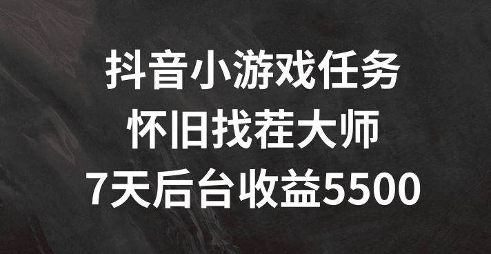 抖音小游戏任务，怀旧找茬，7天收入5500+【揭秘】-网创资源