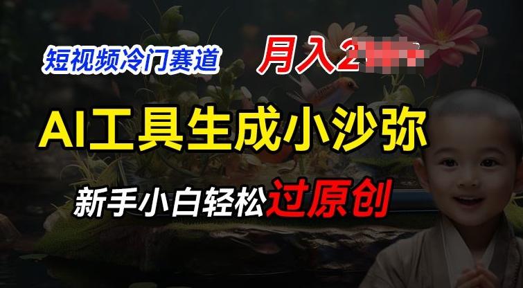 短视频冷门蓝海赛道，利用AI工具生成小沙弥励志视频，新手轻松过原创，月入2W【揭秘】-网创资源