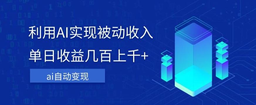 利用ai实现被动收入，单日收益几百上千+，无需动脑，傻瓜式操作【揭秘】-网创资源