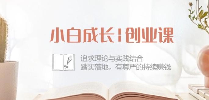 小白成长创业课：追求理论与实践结合，踏实落地，有尊严的持续赚钱-42节-网创资源