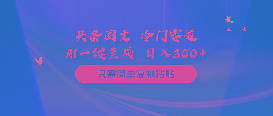 (10039期)头条图文 冷门赛道 只需简单复制粘贴 几分钟一条作品 日入300+-网创资源