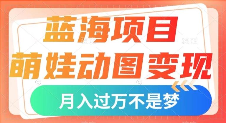 蓝海项目，萌娃动图变现，几分钟一个视频，小白也可直接入手，月入1w+【揭秘】-网创资源