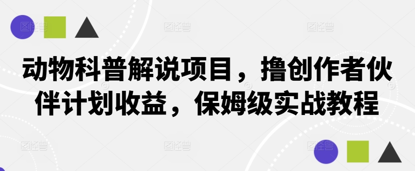 动物科普解说项目，撸创作者伙伴计划收益，保姆级实战教程-网创资源