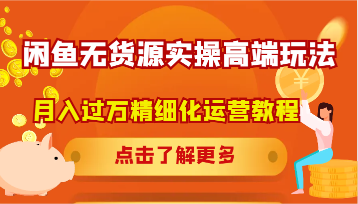 闲鱼无货源实操高端玩法，月入过万精细化运营教程-网创资源