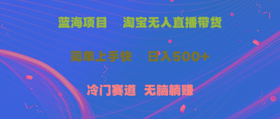 蓝海项目  淘宝无人直播冷门赛道  日赚500+无脑躺赚  小白有手就行-网创资源