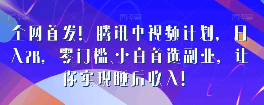 全网首发！腾讯中视频计划，日入2K，零门槛、小白首选副业，让你实现睡后收入！-网创资源