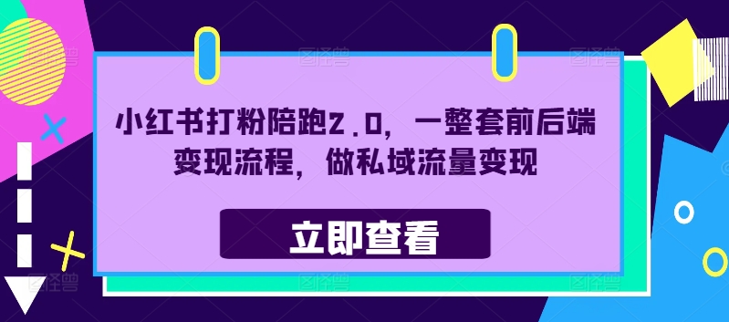 小红书打粉陪跑2.0，一整套前后端变现流程，做私域流量变现-网创资源