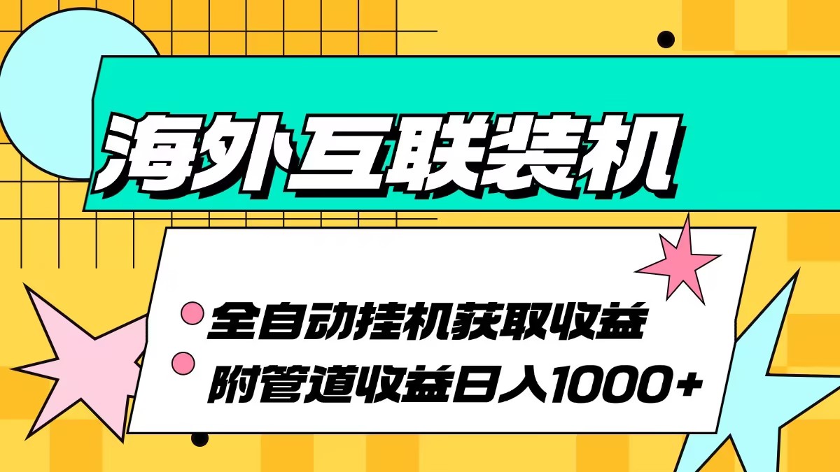 海外互联装机全自动运行获取收益、附带管道收益轻松日入1000+-网创资源