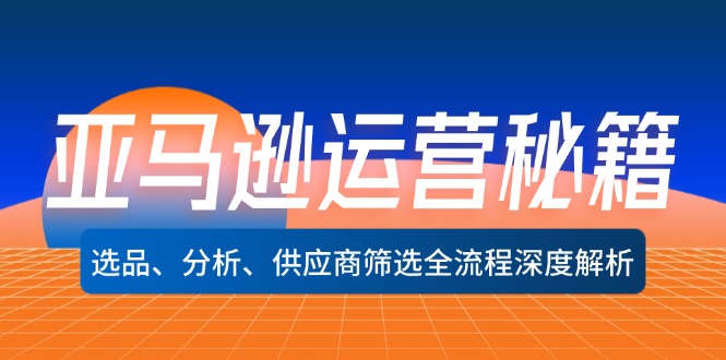 亚马逊运营秘籍：选品、分析、供应商筛选全流程深度解析(无水印-网创资源