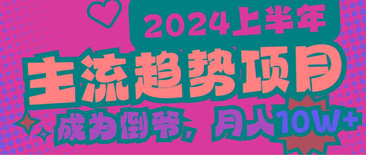 2024上半年主流趋势项目，打造中间商模式，成为倒爷，易上手，用心做，…-网创资源