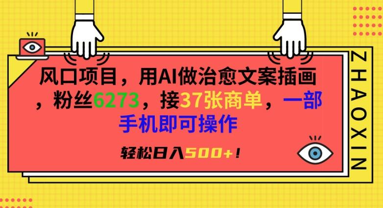 风口项目，用AI做治愈文案插画，粉丝6273，接37张商单，一部手机即可操作，轻松日入500+【揭秘】-网创资源