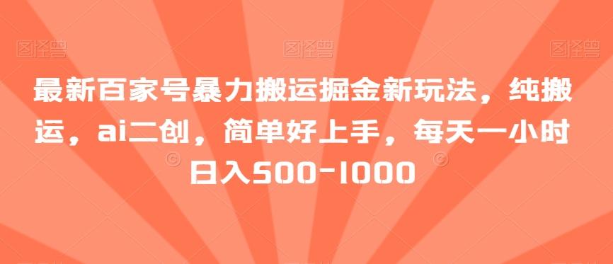 最新百家号暴力搬运掘金新玩法，纯搬运，ai二创，简单好上手，每天一小时日入500-1000【揭秘】-网创资源