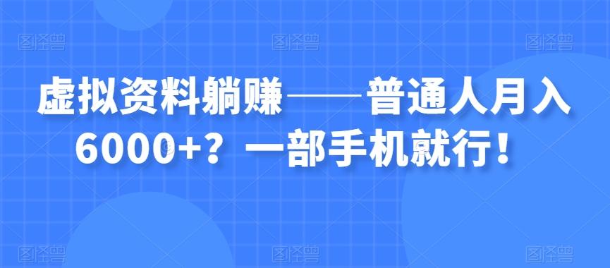 虚拟资料躺赚——普通人月入6000+？一部手机就行！-网创资源