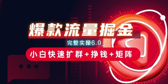 爆款流量掘金_完整实操6.0_小白快速扩群+挣钱+矩阵思路【揭秘】-网创资源