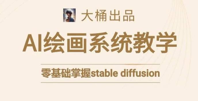 大桶的stable diffusion系统课程，零基础系统性学习AI绘画，小白也能轻松上手-网创资源