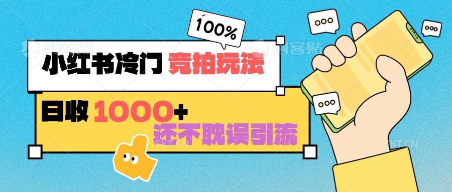 小红书冷门 竞拍玩法 日收1000+ 不耽误引流 可以做店铺 可以做私域-网创资源