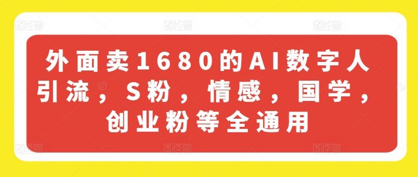 外面卖1680的AI数字人引流，S粉，情感，国学，创业粉等全通用-网创资源