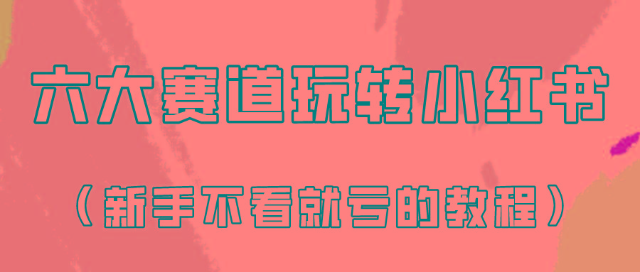 做一个长久接广的小红书广告账号(6个赛道实操解析！新人不看就亏的保姆级教程)-网创资源