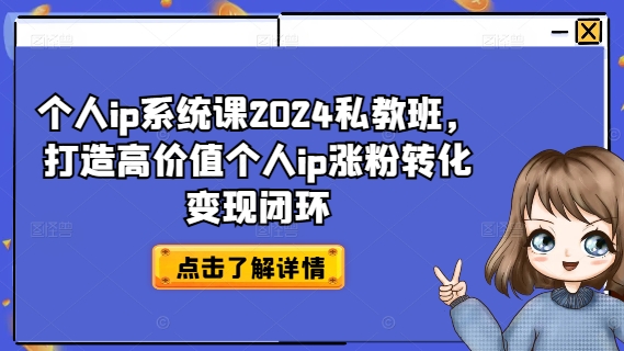 个人ip系统课2024私教班，打造高价值个人ip涨粉转化变现闭环-网创资源