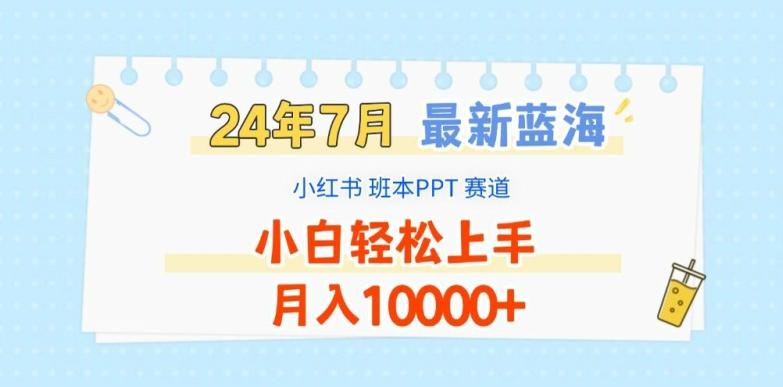 2024年7月最新蓝海赛道，小红书班本PPT项目，小白轻松上手，月入1W+【揭秘】-网创资源