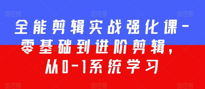 全能剪辑实战强化课-零基础到进阶剪辑，从0-1系统学习，200节课程加强版！-网创资源