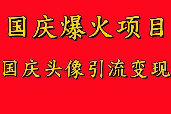 国庆爆火风口项目——国庆头像引流变现，零门槛高收益，小白也能起飞【揭秘】-网创资源
