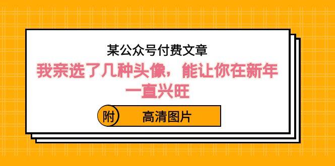 某公众号付费文章：我亲选了几种头像，能让你在新年一直兴旺（附高清图片）-网创资源
