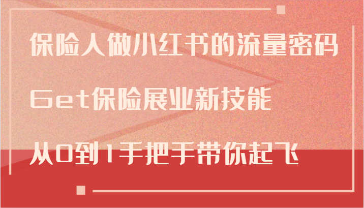 保险人做小红书的流量密码，Get保险展业新技能，从0到1手把手带你起飞-网创资源