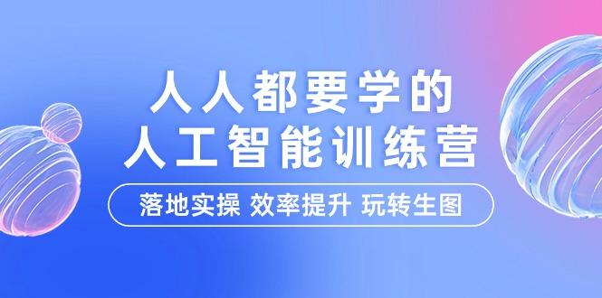 (9872期)人人都要学的-人工智能特训营，落地实操 效率提升 玩转生图(22节课)-网创资源