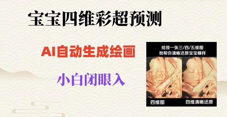 宝宝四维彩超AI预测项目，无门槛生成闭眼入日500+【揭秘】-网创资源