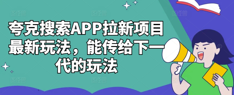 夸克搜索APP拉新项目最新玩法，能传给下一代的玩法-网创资源