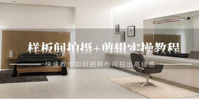 样板间拍摄+剪辑实操教程，快速教你如何把样板间拍出高级感(51节课)-网创资源