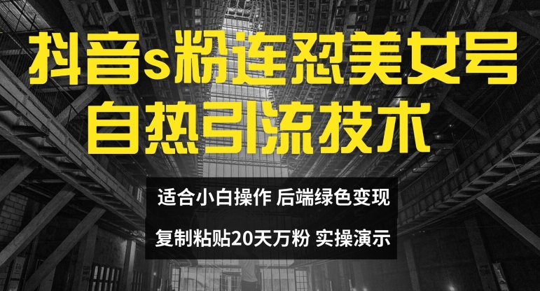 抖音s粉连怼美女号自热引流技术复制粘贴，20天万粉账号，无需实名制，矩阵操作【揭秘】-网创资源
