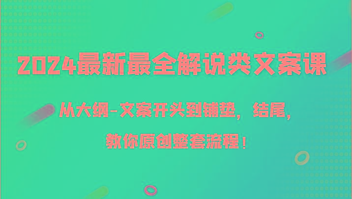 2024最新最全解说类文案课，从大纲-文案开头到铺垫，结尾，教你原创整套流程！-网创资源