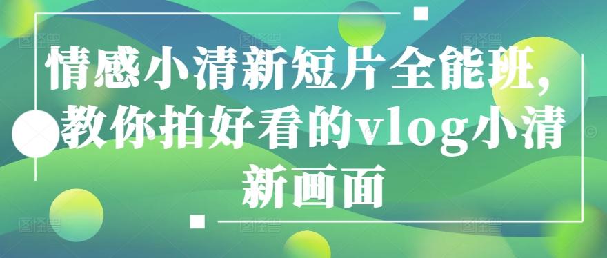 情感小清新短片全能班，教你拍好看的vlog小清新画面-网创资源
